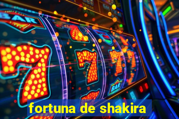 fortuna de shakira